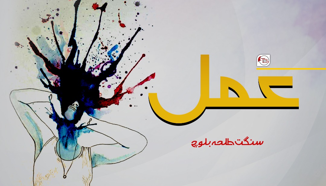 عمل – سنگت طلحہ بلوچ