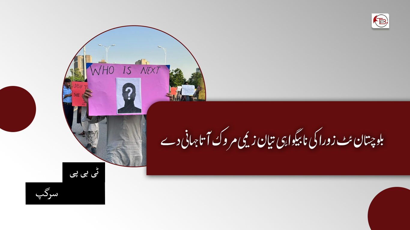 بلوچستان ئٹ زوراکی نا بیگواہی تیان زیمی مروک آتا جہانی دے – ٹی بی پی سرگپ