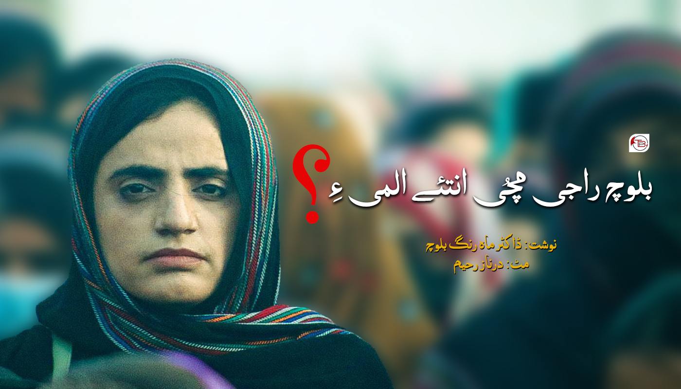 بلوچ راجی مُچی انتئے المی ءِ؟ – ڈاکٹر ماہ رنگ بلوچ | درناز رحیم