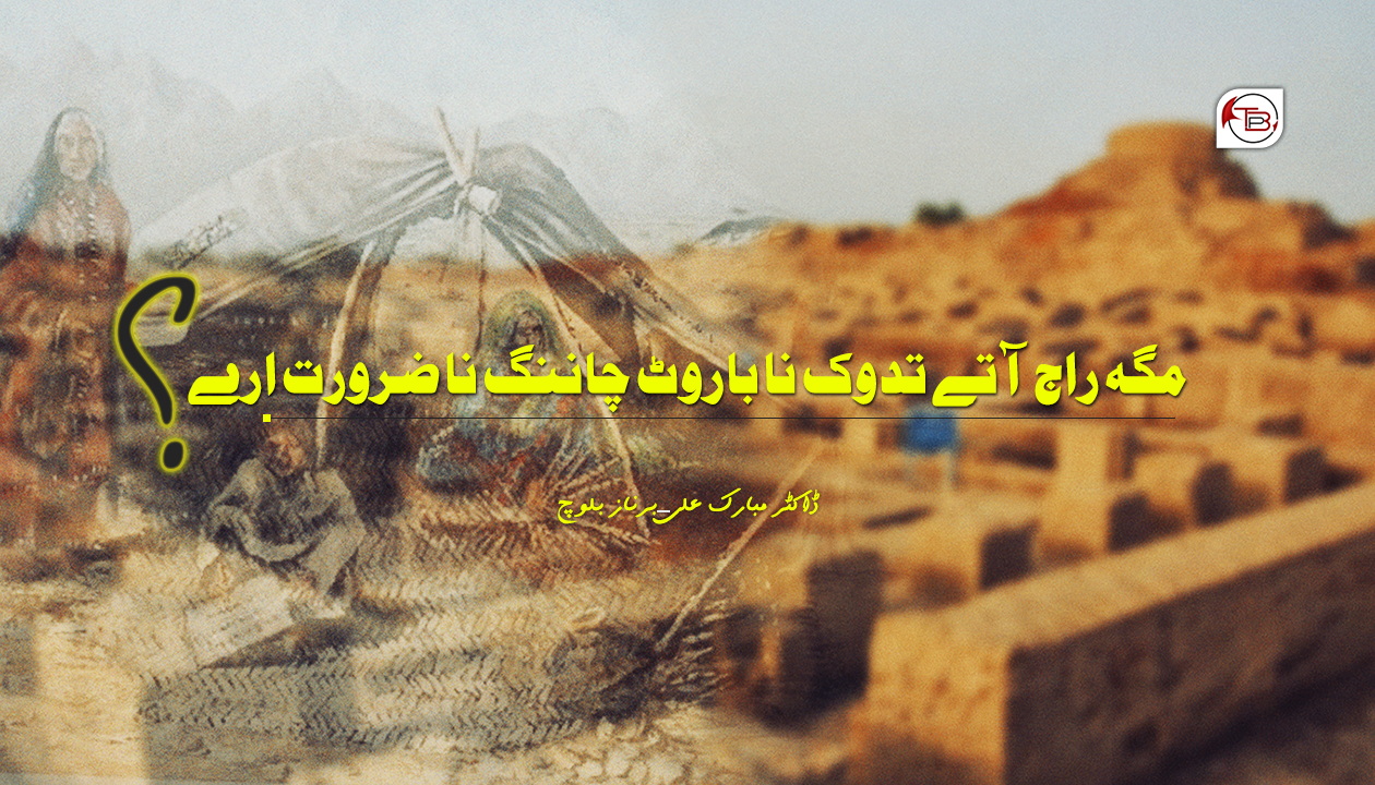 مگہ راج آتے تدوک وخت نا باروٹ چاننگ نا ضرورت ارے؟ | ڈاکٹر مبارک علی – برناز بلوچ